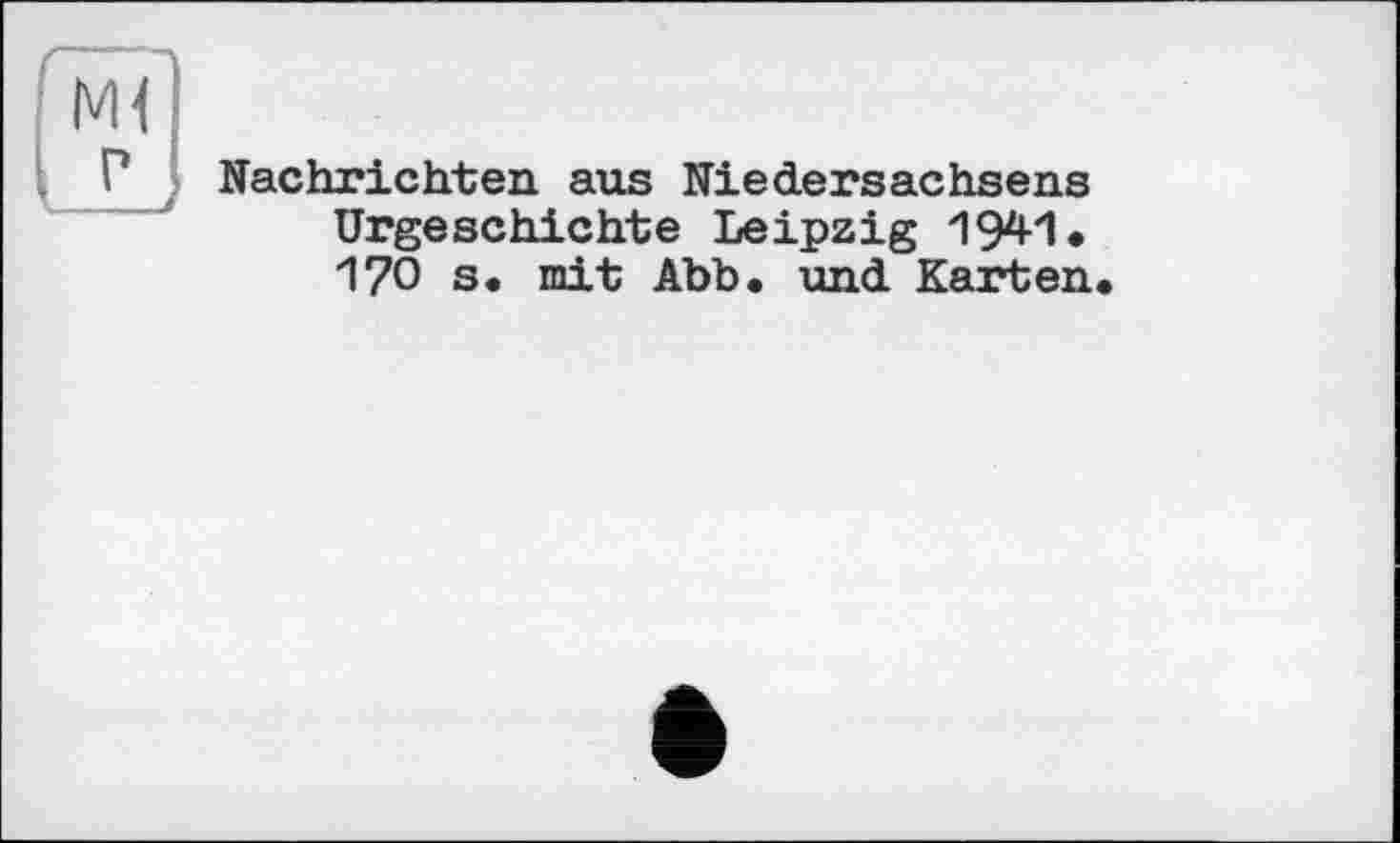 ﻿м<
Р Nachrichten aus Niedersachsens Urgeschichte Leipzig 1941. 170 s. mit Abb. und Karten.